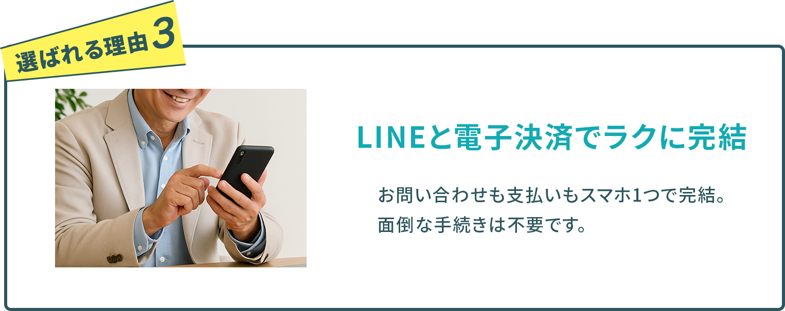 LINEでのお問い合わせから電子決済まで、すべてスマホひとつで完結します。