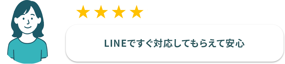 お客様2: LINEですぐ対応してもらえて安心